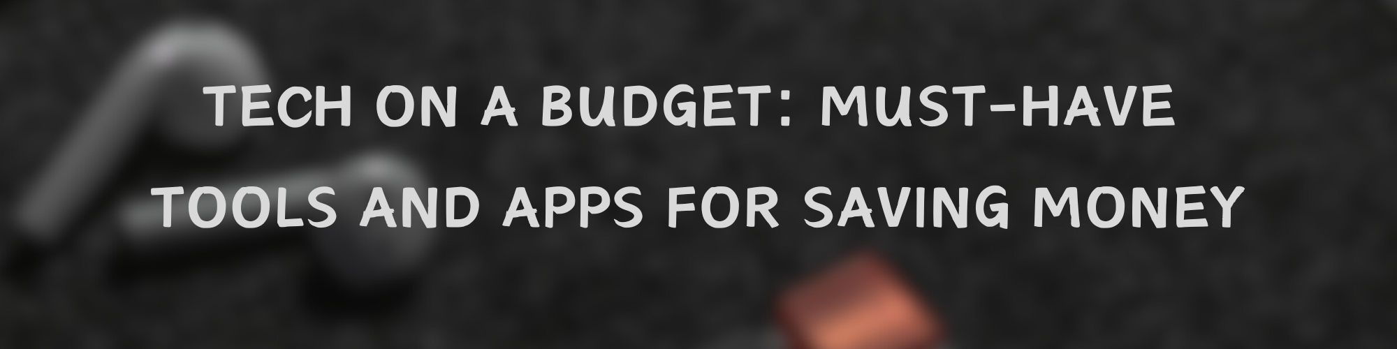 Tech on a Budget: Must-Have Tools and Apps for Saving Money